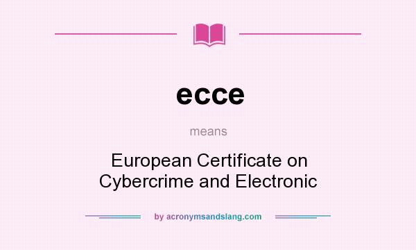 What does ecce mean? It stands for European Certificate on Cybercrime and Electronic