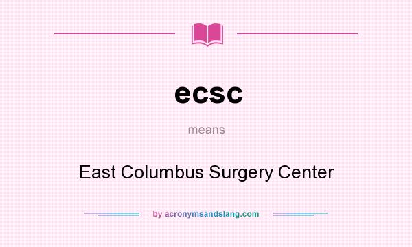 What does ecsc mean? It stands for East Columbus Surgery Center