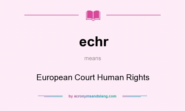What does echr mean? It stands for European Court Human Rights