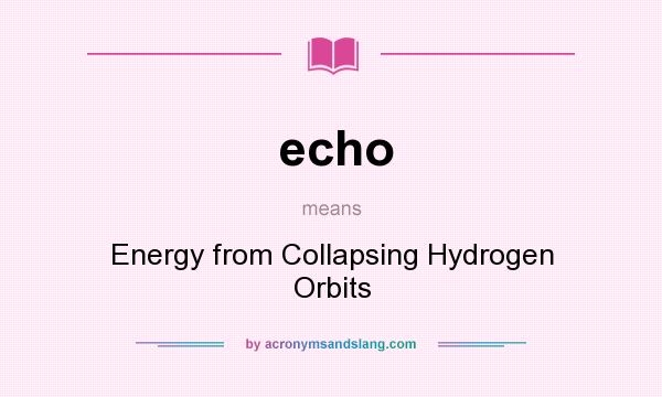 What does echo mean? It stands for Energy from Collapsing Hydrogen Orbits