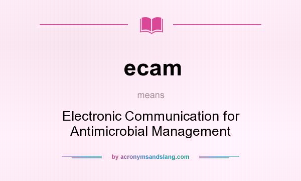 What does ecam mean? It stands for Electronic Communication for Antimicrobial Management
