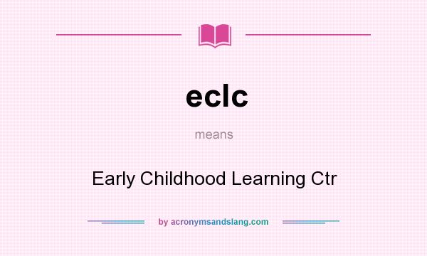 What does eclc mean? It stands for Early Childhood Learning Ctr