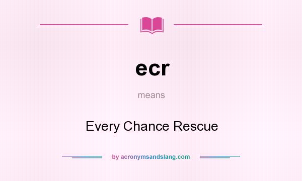 What does ecr mean? It stands for Every Chance Rescue