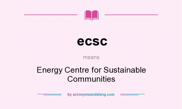 What does ecsc mean? It stands for Energy Centre for Sustainable Communities