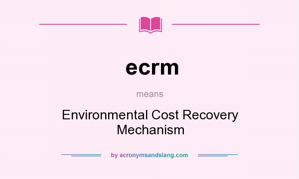 What does ecrm mean? It stands for Environmental Cost Recovery Mechanism