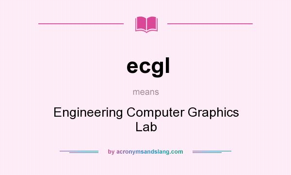What does ecgl mean? It stands for Engineering Computer Graphics Lab