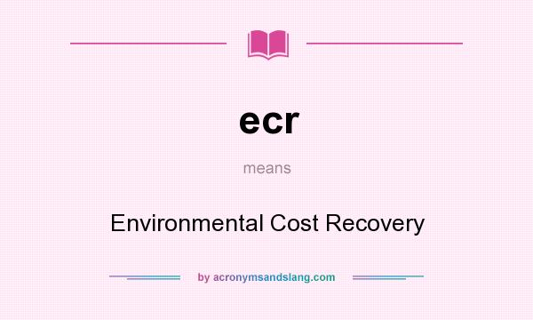 What does ecr mean? It stands for Environmental Cost Recovery