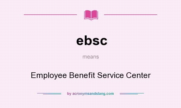 What does ebsc mean? It stands for Employee Benefit Service Center