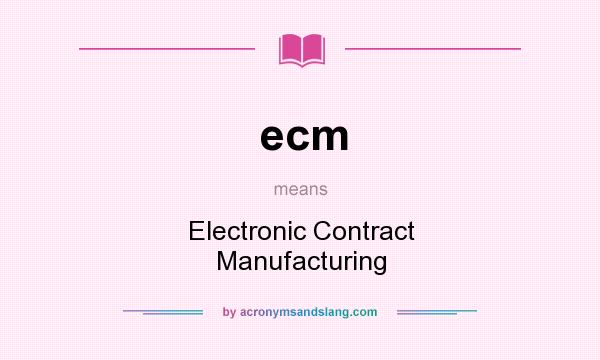 What does ecm mean? It stands for Electronic Contract Manufacturing