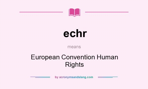 What does echr mean? It stands for European Convention Human Rights