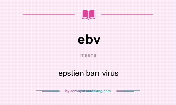 What does ebv mean? It stands for epstien barr virus