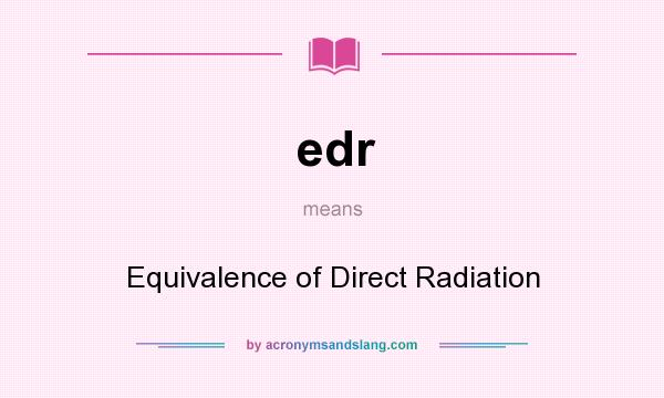What does edr mean? It stands for Equivalence of Direct Radiation
