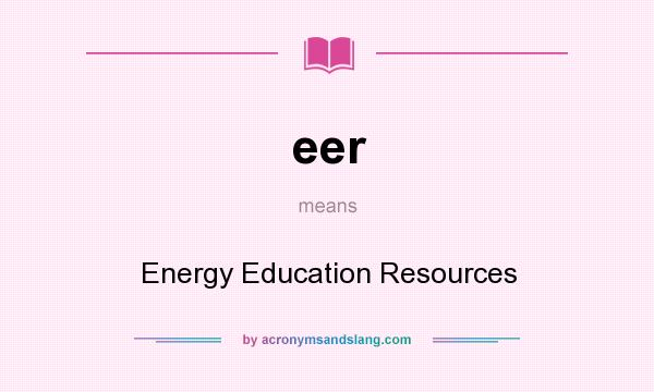 What does eer mean? It stands for Energy Education Resources