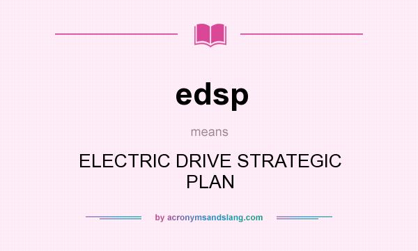What does edsp mean? It stands for ELECTRIC DRIVE STRATEGIC PLAN