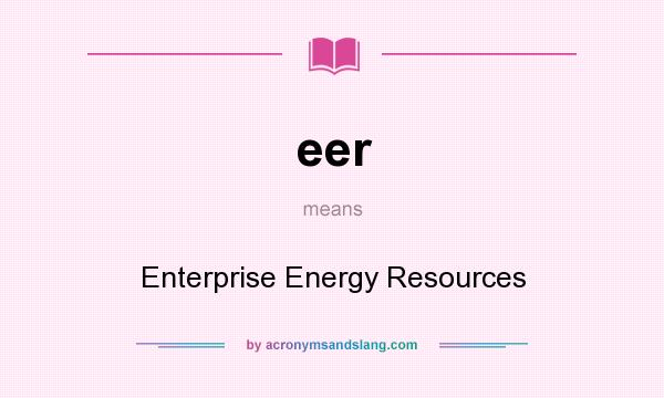 What does eer mean? It stands for Enterprise Energy Resources