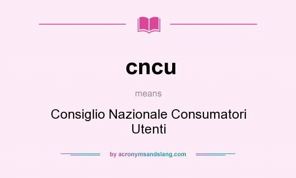 What does cncu mean? It stands for Consiglio Nazionale Consumatori Utenti