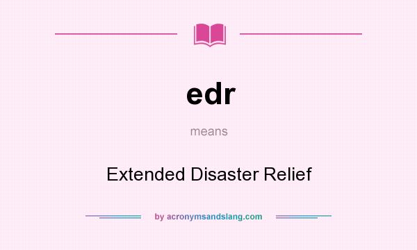 What does edr mean? It stands for Extended Disaster Relief