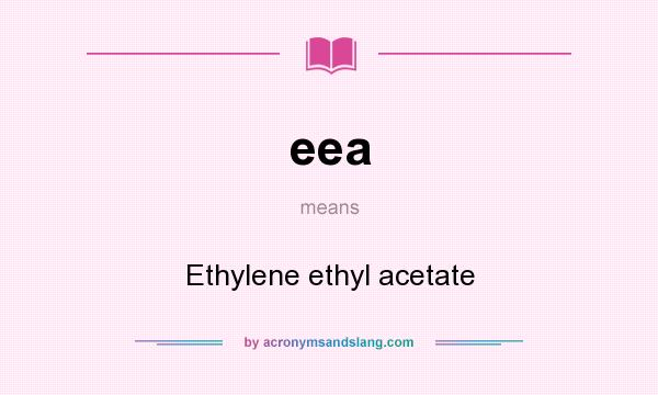 What does eea mean? It stands for Ethylene ethyl acetate