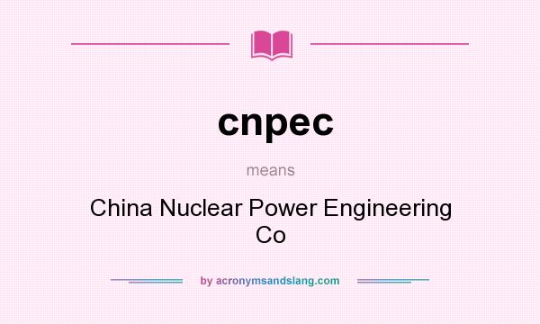 What does cnpec mean? It stands for China Nuclear Power Engineering Co