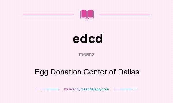 What does edcd mean? It stands for Egg Donation Center of Dallas