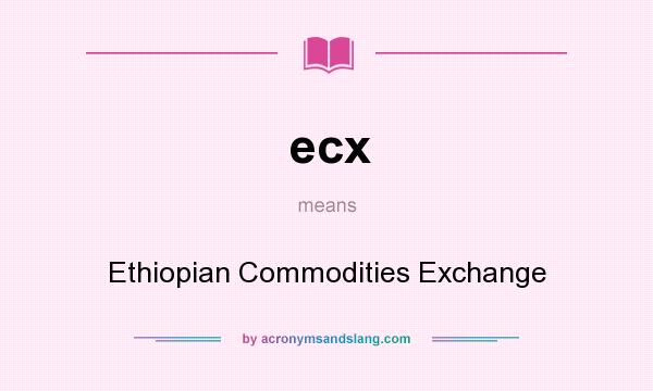 What does ecx mean? It stands for Ethiopian Commodities Exchange