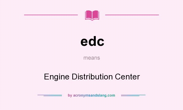 What does edc mean? It stands for Engine Distribution Center