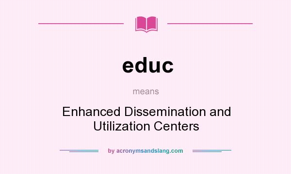 What does educ mean? It stands for Enhanced Dissemination and Utilization Centers