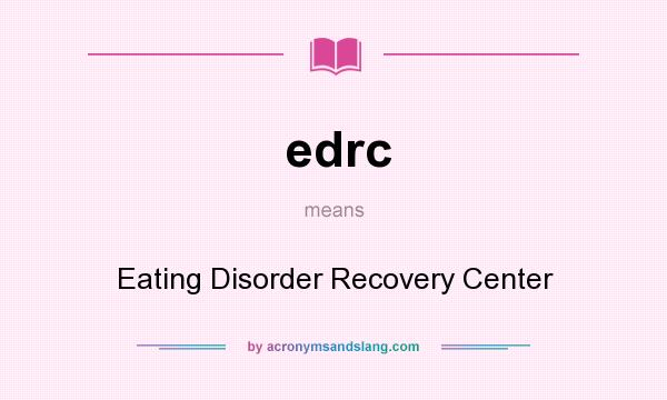 What does edrc mean? It stands for Eating Disorder Recovery Center