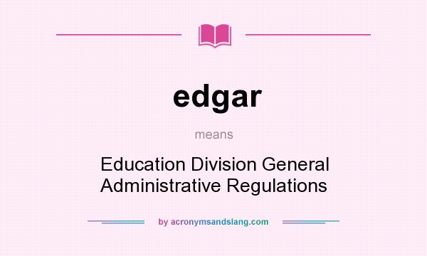 What does edgar mean? It stands for Education Division General Administrative Regulations