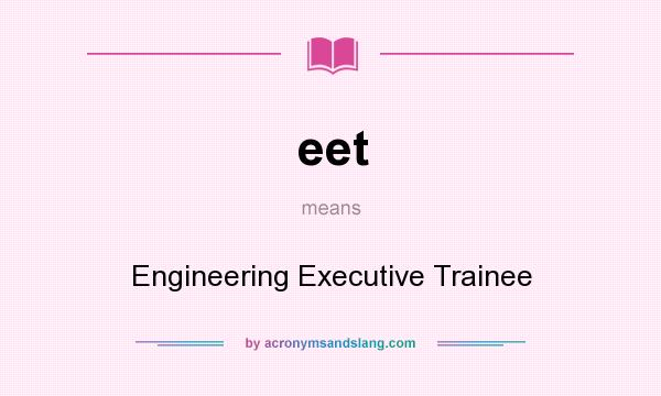 What does eet mean? It stands for Engineering Executive Trainee