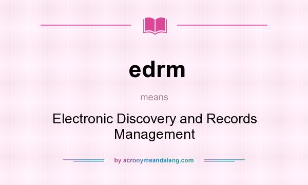What does edrm mean? It stands for Electronic Discovery and Records Management