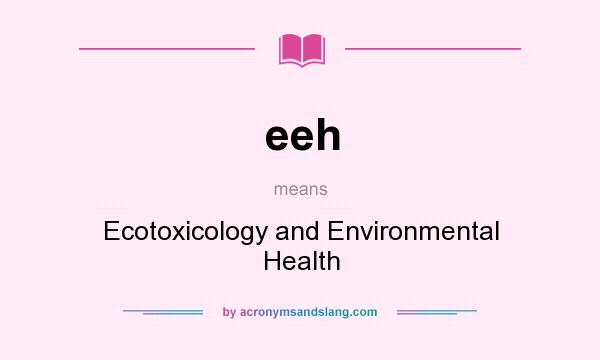 What does eeh mean? It stands for Ecotoxicology and Environmental Health