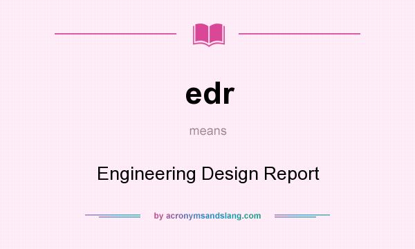 What does edr mean? It stands for Engineering Design Report