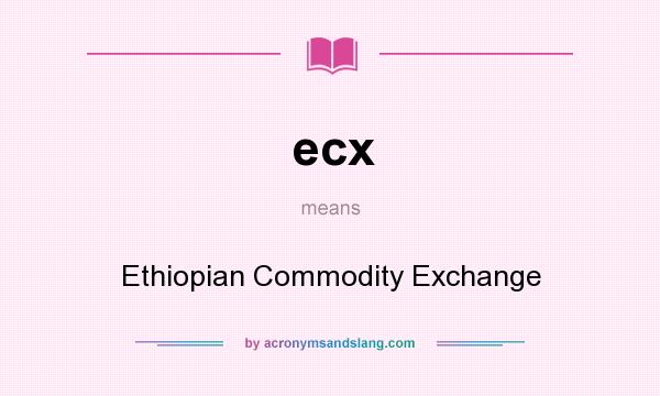 What does ecx mean? It stands for Ethiopian Commodity Exchange