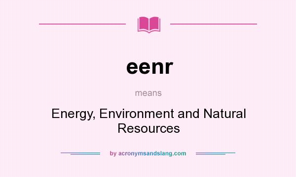 What does eenr mean? It stands for Energy, Environment and Natural Resources