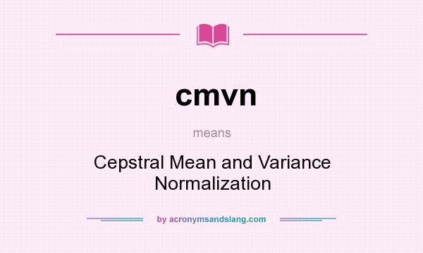 What does cmvn mean? It stands for Cepstral Mean and Variance Normalization