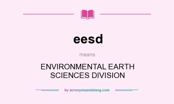 What does eesd mean? It stands for ENVIRONMENTAL EARTH SCIENCES DIVISION
