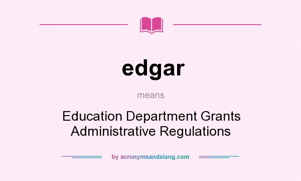 What does edgar mean? It stands for Education Department Grants Administrative Regulations