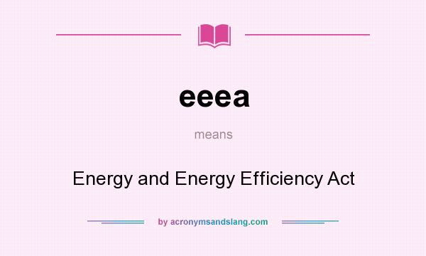 What does eeea mean? It stands for Energy and Energy Efficiency Act
