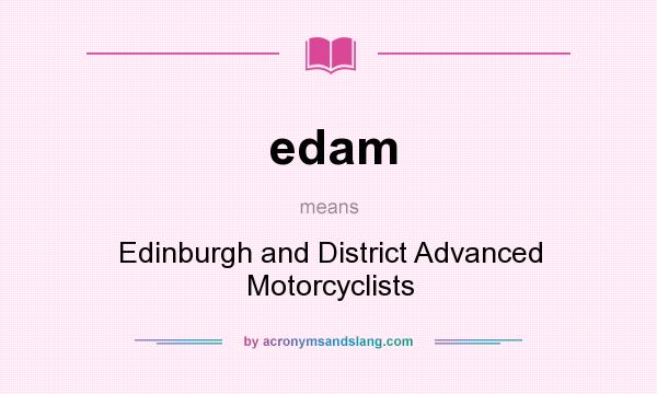 What does edam mean? It stands for Edinburgh and District Advanced Motorcyclists