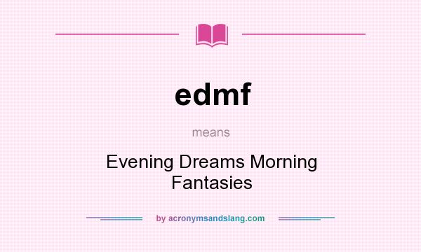 What does edmf mean? It stands for Evening Dreams Morning Fantasies