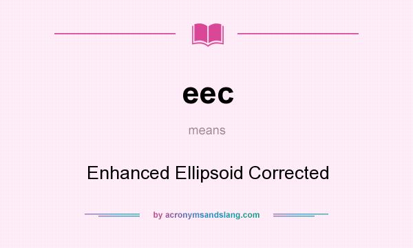 What does eec mean? It stands for Enhanced Ellipsoid Corrected