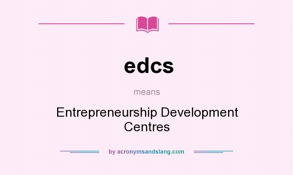 What does edcs mean? It stands for Entrepreneurship Development Centres