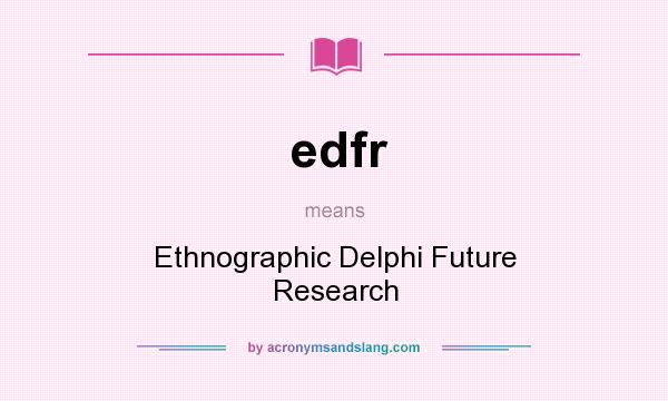 What does edfr mean? It stands for Ethnographic Delphi Future Research