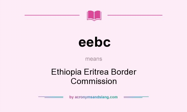What does eebc mean? It stands for Ethiopia Eritrea Border Commission