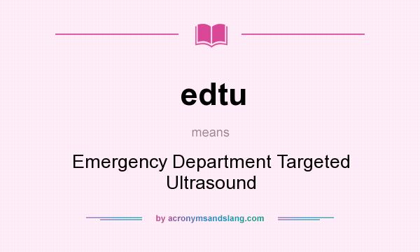What does edtu mean? It stands for Emergency Department Targeted Ultrasound