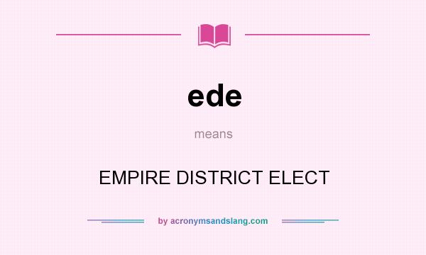 What does ede mean? It stands for EMPIRE DISTRICT ELECT
