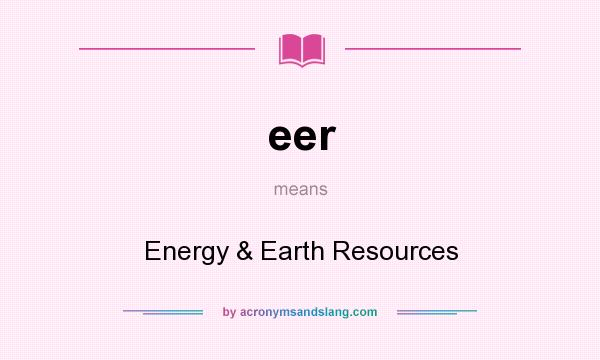 What does eer mean? It stands for Energy & Earth Resources