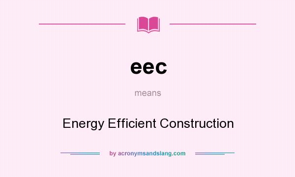 What does eec mean? It stands for Energy Efficient Construction