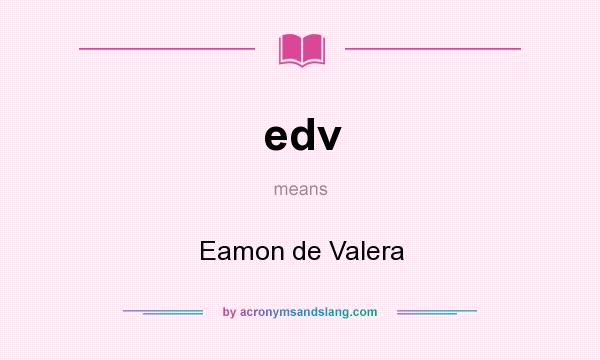 What does edv mean? It stands for Eamon de Valera